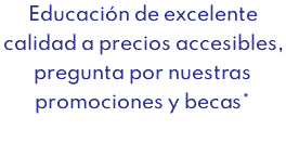 Educación de excelente calidad a precios accesibles, pregunta por nuestras promociones y becas*
