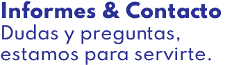 Informes & Contacto Dudas y preguntas, estamos para servirte.