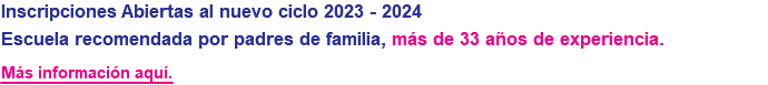 Inscripciones Abiertas al nuevo ciclo 2023 - 2024 Escuela recomendada por padres de familia, más de 33 años de experiencia. Más información aquí.