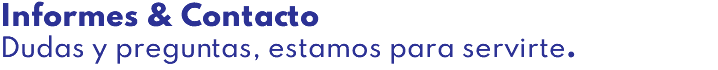 Informes & Contacto Dudas y preguntas, estamos para servirte.